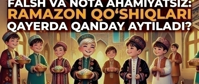 Falsh va nota ahamiyatsiz: Ramazon qo‘shiqlari qayerda qanday aytiladi?